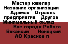 Мастер-ювелир › Название организации ­ Адамас › Отрасль предприятия ­ Другое › Минимальный оклад ­ 27 000 - Все города Работа » Вакансии   . Ненецкий АО,Красное п.